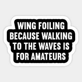 Wing Foiling Because Walking to the Waves is for Amateurs Sticker